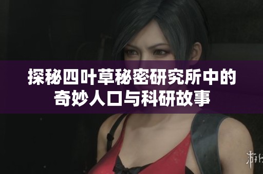 探秘四叶草秘密研究所中的奇妙人口与科研故事