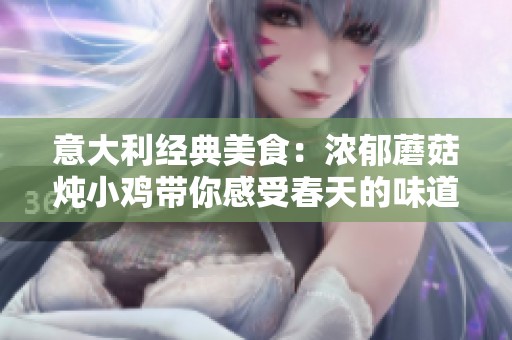 意大利经典美食：浓郁蘑菇炖小鸡带你感受春天的味道