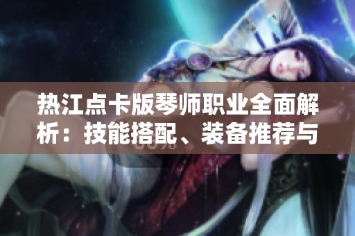 热江点卡版琴师职业全面解析：技能搭配、装备推荐与加点策略
