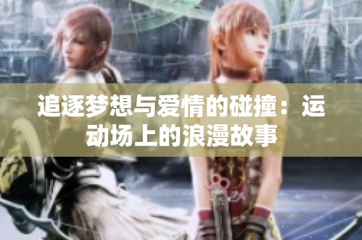追逐梦想与爱情的碰撞：运动场上的浪漫故事