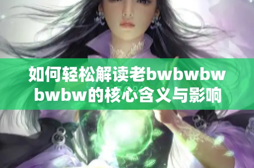 如何轻松解读老bwbwbwbwbw的核心含义与影响