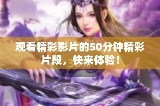 观看精彩影片的50分钟精彩片段，快来体验！