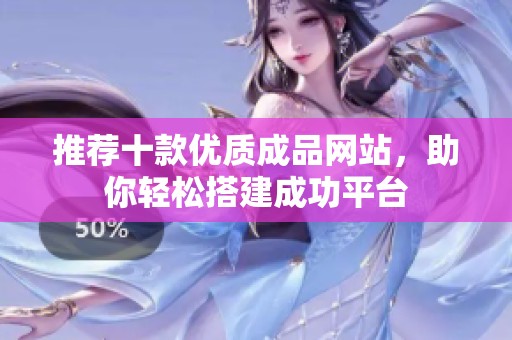 推荐十款优质成品网站，助你轻松搭建成功平台