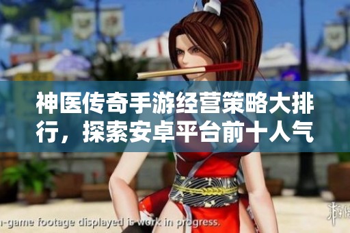 神医传奇手游经营策略大排行，探索安卓平台前十人气网络游戏