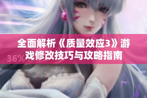 全面解析《质量效应3》游戏修改技巧与攻略指南