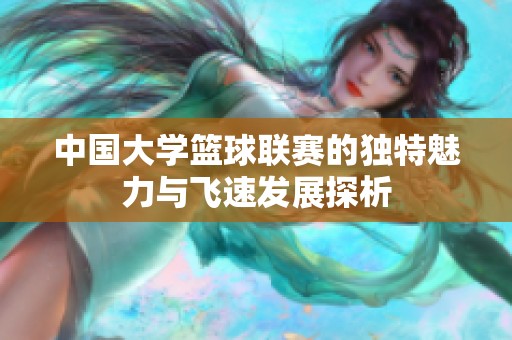 中国大学篮球联赛的独特魅力与飞速发展探析