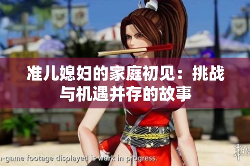 准儿媳妇的家庭初见：挑战与机遇并存的故事