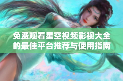 免费观看星空视频影视大全的最佳平台推荐与使用指南