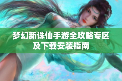 梦幻新诛仙手游全攻略专区及下载安装指南