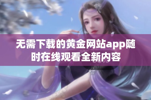 无需下载的黄金网站app随时在线观看全新内容
