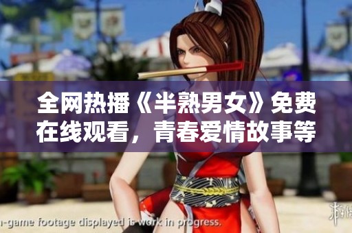 全网热播《半熟男女》免费在线观看，青春爱情故事等你来追