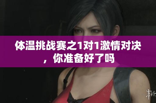 体温挑战赛之1对1激情对决，你准备好了吗