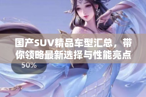 国产SUV精品车型汇总，带你领略最新选择与性能亮点