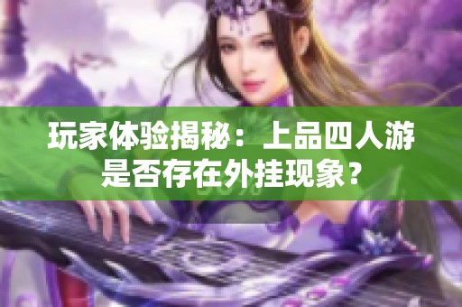 玩家体验揭秘：上品四人游是否存在外挂现象？
