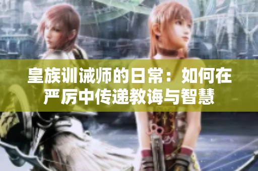 皇族训诫师的日常：如何在严厉中传递教诲与智慧