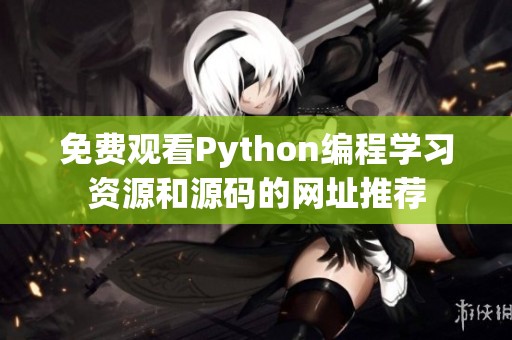免费观看Python编程学习资源和源码的网址推荐