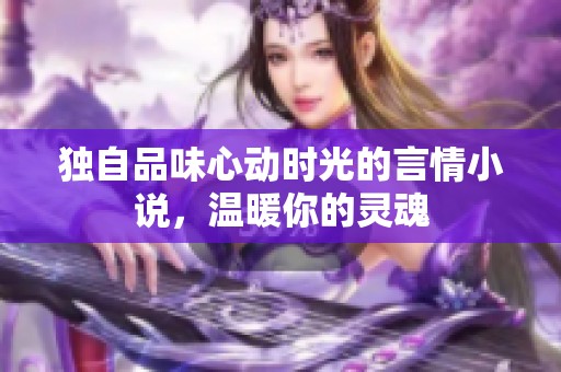 独自品味心动时光的言情小说，温暖你的灵魂