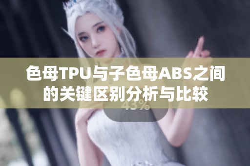 色母TPU与子色母ABS之间的关键区别分析与比较