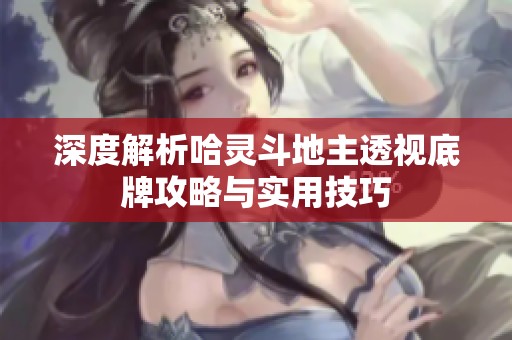 深度解析哈灵斗地主透视底牌攻略与实用技巧