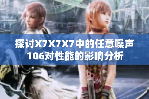 探讨X7X7X7中的任意噪声106对性能的影响分析