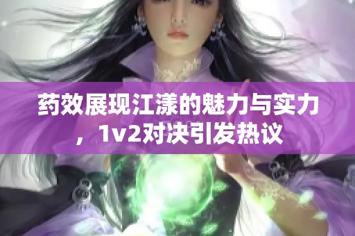 药效展现江漾的魅力与实力，1v2对决引发热议
