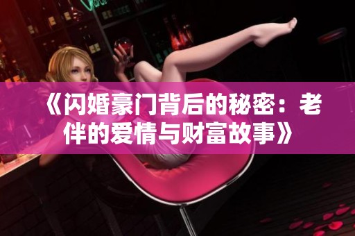 《闪婚豪门背后的秘密：老伴的爱情与财富故事》