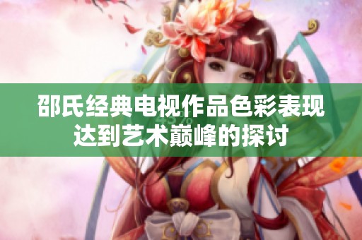 邵氏经典电视作品色彩表现达到艺术巅峰的探讨