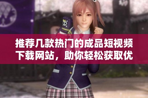 推荐几款热门的成品短视频下载网站，助你轻松获取优质内容