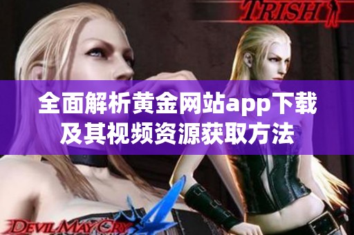 全面解析黄金网站app下载及其视频资源获取方法