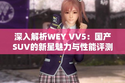深入解析WEY VV5：国产SUV的新星魅力与性能评测