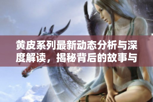 黄皮系列最新动态分析与深度解读，揭秘背后的故事与趋势