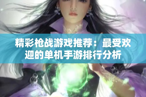 精彩枪战游戏推荐：最受欢迎的单机手游排行分析