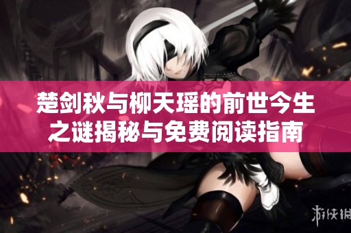 楚剑秋与柳天瑶的前世今生之谜揭秘与免费阅读指南