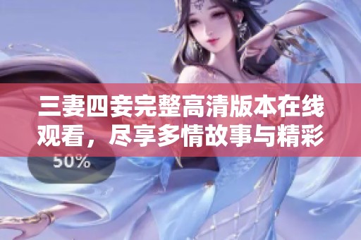 三妻四妾完整高清版本在线观看，尽享多情故事与精彩瞬间