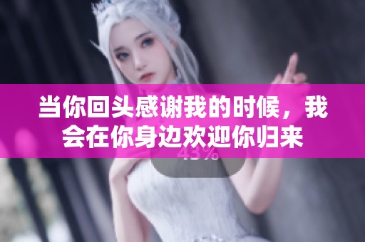 当你回头感谢我的时候，我会在你身边欢迎你归来