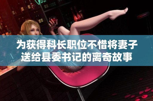 为获得科长职位不惜将妻子送给县委书记的离奇故事