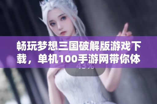 畅玩梦想三国破解版游戏下载，单机100手游网带你体验精彩冒险