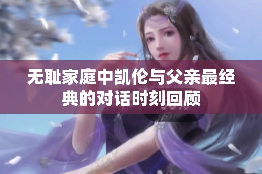 无耻家庭中凯伦与父亲最经典的对话时刻回顾