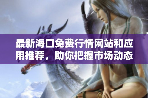 最新海口免费行情网站和应用推荐，助你把握市场动态