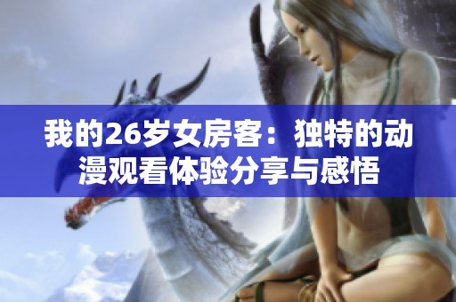 我的26岁女房客：独特的动漫观看体验分享与感悟