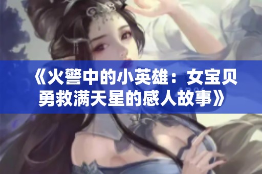 《火警中的小英雄：女宝贝勇救满天星的感人故事》
