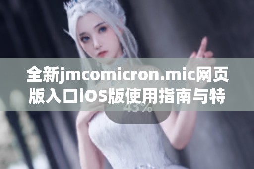 全新jmcomicron.mic网页版入口iOS版使用指南与特色分析