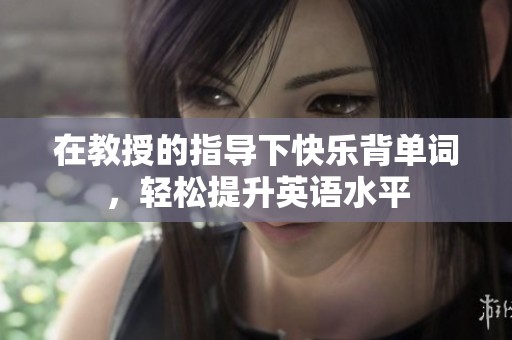 在教授的指导下快乐背单词，轻松提升英语水平