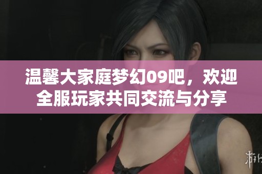 温馨大家庭梦幻09吧，欢迎全服玩家共同交流与分享