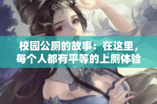 校园公厕的故事：在这里，每个人都有平等的上厕体验