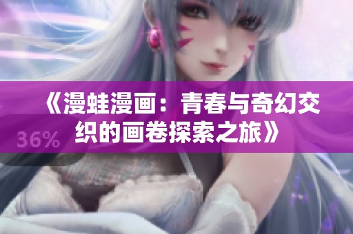 《漫蛙漫画：青春与奇幻交织的画卷探索之旅》