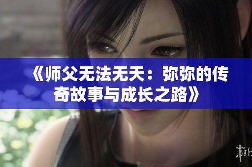 《师父无法无天：弥弥的传奇故事与成长之路》