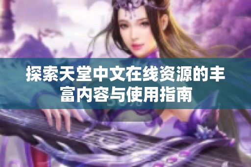 探索天堂中文在线资源的丰富内容与使用指南