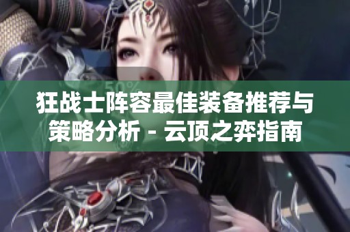 狂战士阵容最佳装备推荐与策略分析 - 云顶之弈指南