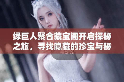 绿巨人聚合藏宝阁开启探秘之旅，寻找隐藏的珍宝与秘密
